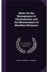 Notes On the Management of Chronometers and the Measurement of Meridian Distances