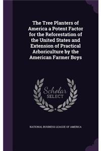 Tree Planters of America a Potent Factor for the Reforestation of the United States and Extension of Practical Arboriculture by the American Farmer Boys