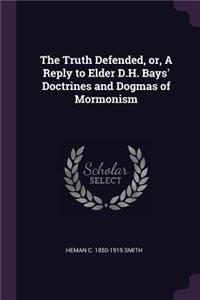 The Truth Defended, or, A Reply to Elder D.H. Bays' Doctrines and Dogmas of Mormonism