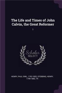 The Life and Times of John Calvin, the Great Reformer