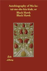 Autobiography of Ma-ka-tai-me-she-kia-kiak, or Black Hawk