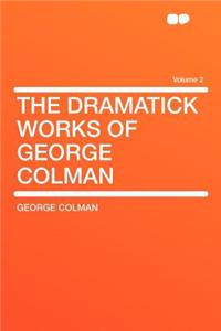 The Dramatick Works of George Colman Volume 2