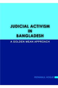 Judicial Activism in Bangladesh: A Golden Mean Approach