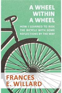 Wheel within a Wheel - How I learned to Ride the Bicycle with Some Reflections by the Way