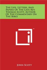 The Life, Letters, And Papers Of The Late Rev. Thomas Scott, Author Of The Commentary On The Bible
