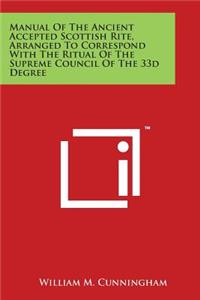 Manual Of The Ancient Accepted Scottish Rite, Arranged To Correspond With The Ritual Of The Supreme Council Of The 33d Degree