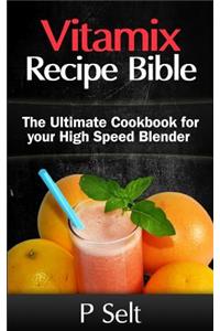 Vitamix Recipe Bible: The Ultimate Cookbook for your High Speed Blender