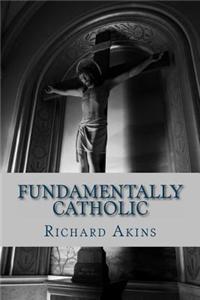 Fundamentally Catholic: A Personal Reconciliation of Fundamental Christian Faiths