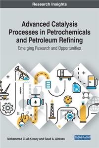 Advanced Catalysis Processes in Petrochemicals and Petroleum Refining: Emerging Research and Opportunities