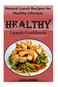 Healthy Lunch Cookbook: Healthy Lunch Cookbook: Natural Lunch Recipes for Healthy Lifestyle (Healthy Recipes for Kids, Healthy Diet Recipes, Healthy Lunch Recipes, Eating for Healthy Life, Natural Food Diet, Natural Eating)