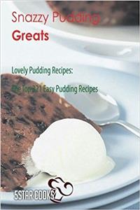 Snazzy Pudding Greats: Lovely Pudding Recipes, the Top 321 Easy Pudding Recipes