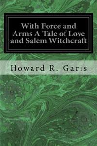 With Force and Arms A Tale of Love and Salem Witchcraft