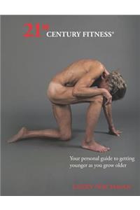 21st Century Fitness: Your Personal Guide to Getting Younger as You Grow Older