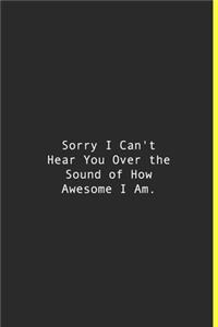 Sorry I Can't Hear You Over the Sound of How Awesome I Am.