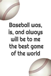 Baseball was, is and always will be to me the best game of the world