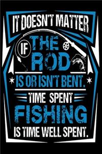 It Doesn't matter If The Rod is or isn't Bent Time Spent Fishing is Time Well Spent