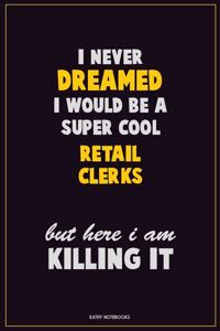 I Never Dreamed I would Be A Super Cool Retail Clerks But Here I Am Killing It