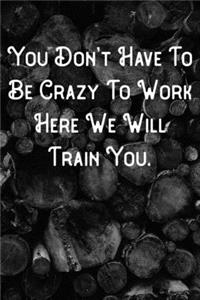 You Don't Have To Be Crazy To work Here We Will Train You.