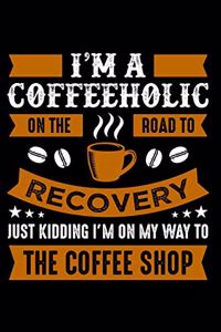 I'm A Coffeeholic On The Road To Recovery Just Kidding I'm on My Way To The Coffee Shop