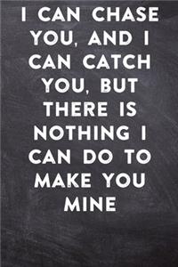 I can chase you, and I can catch you, but there is nothing I can do to make you mine