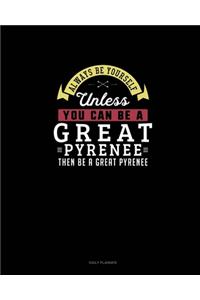 Always Be Yourself Unless You Can Be A Great Pyrenee Then Be A Great Pyrenee: Daily Planner