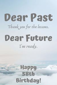 Dear Past Thank you for the lessons. Dear Future I'm ready. Happy 58th Birthday!