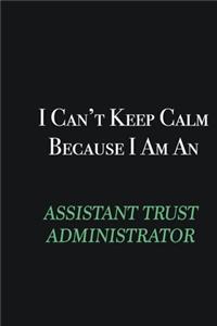 I cant Keep Calm because I am an Assistant Trust Administrator