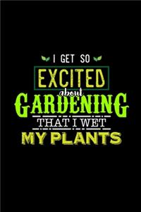 I Get So Excited about Gardening That I Wet My Plants