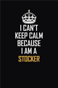 I Can't Keep Calm Because I Am A Stocker