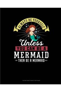 Always Be Yourself Unless You Can Be A Mermaid Then Be A Mermaid