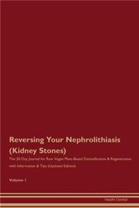 Reversing Your Nephrolithiasis (Kidney Stones): The 30 Day Journal for Raw Vegan Plant-Based Detoxification & Regeneration with Information & Tips (Updated Edition) Volume 1