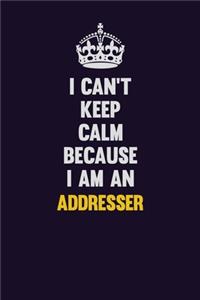 I can't Keep Calm Because I Am An Addresser