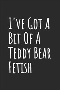 I've Got A Bit Of A Teddy Bear Fetish