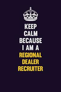 Keep Calm Because I Am A Regional Dealer Recruiter