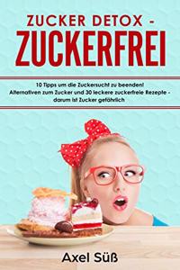 Zucker Detox - Zuckerfrei 10 Tipps Um Die Zuckersucht Zu Beenden! Alternativen Zum Zucker Und 30 Leckere Zuckerfreie Rezepte - Darum Ist Zucker Gefährlich