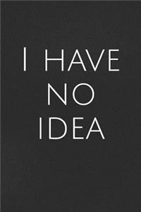 I Have No Idea: A Lined Notebook for Your Everyday Needs