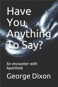 Have You Anything To Say?