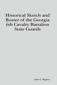 Historical Sketch and Roster of the Georgia 6th Cavalry Battalion State Guards