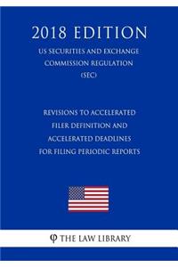 Revisions to Accelerated Filer Definition and Accelerated Deadlines for Filing Periodic Reports (Us Securities and Exchange Commission Regulation) (Sec) (2018 Edition)