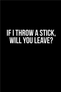 If I Throw a Stick, Will You Leave?