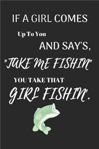If a Girl Comes Up to You and Say's Take Me Fishin You Take That Girl Fishin'