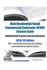 Utah Residential/Small Commercial Contractor (R100) License Exam Unofficial Self Practice Exercise Questions 2018/19 Edition