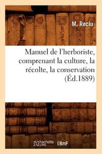 Manuel de l'Herboriste, Comprenant La Culture, La Récolte, La Conservation (Éd.1889)