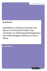 Klassifizieren, Schätzen, Zeichnen und Messen verschiedener Winkel. Eine Lerntheke zur Förderung selbstregulierten und selbstständigen Arbeitens in einer 5. Klasse