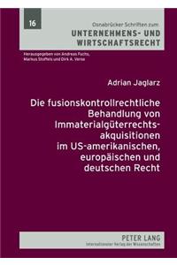 Die Fusionskontrollrechtliche Behandlung Von Immaterialgueterrechtsakquisitionen Im Us-Amerikanischen, Europaeischen Und Deutschen Recht