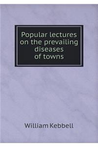 Popular Lectures on the Prevailing Diseases of Towns