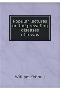 Popular lectures on the prevailing diseases of towns