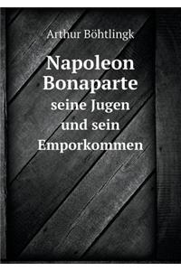 Napoleon Bonaparte seine Jugen und sein Emporkommen