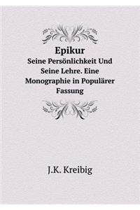 Epikur Seine Persönlichkeit Und Seine Lehre. Eine Monographie in Populärer Fassung