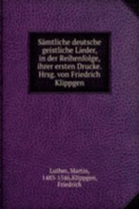 Samtliche deutsche geistliche Lieder, in der Reihenfolge, ihrer ersten Drucke. Hrsg. von Friedrich Klippgen